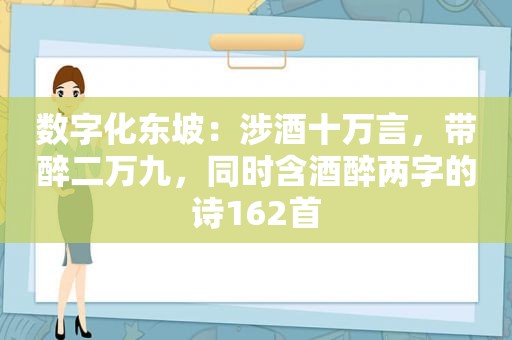 数字化东坡：涉酒十万言，带醉二万九，同时含酒醉两字的诗162首