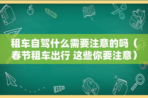 租车自驾什么需要注意的吗（春节租车出行 这些你要注意）