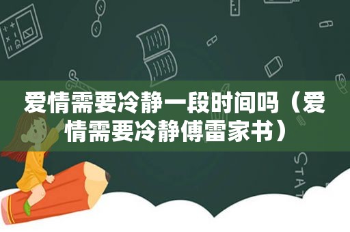 爱情需要冷静一段时间吗（爱情需要冷静傅雷家书）