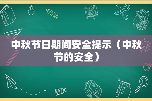 中秋节日期间安全提示（中秋节的安全）