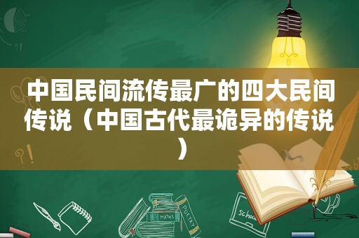 中国民间流传最广的四大民间传说（中国古代最诡异的传说）