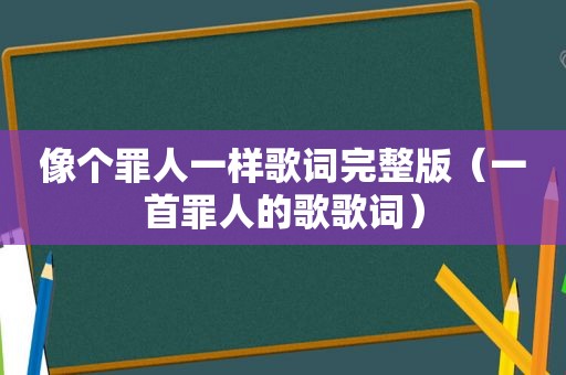 像个罪人一样歌词完整版（一首罪人的歌歌词）