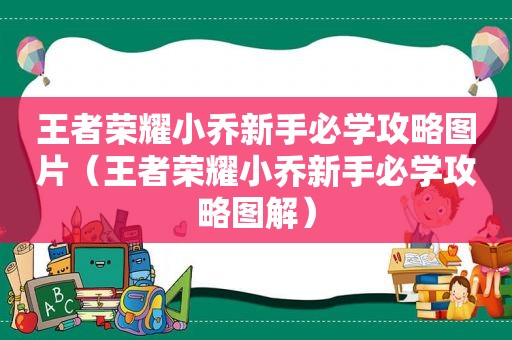 王者荣耀小乔新手必学攻略图片（王者荣耀小乔新手必学攻略图解）