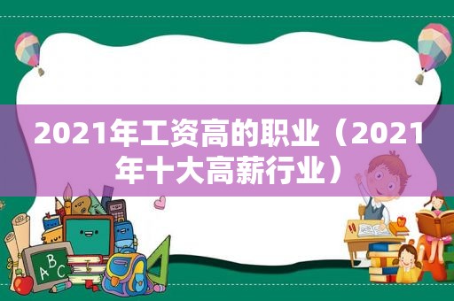 2021年工资高的职业（2021年十大高薪行业）