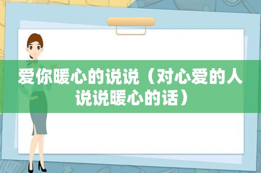 爱你暖心的说说（对心爱的人说说暖心的话）