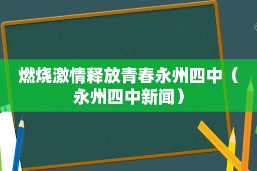 燃烧 *** 释放青春永州四中（永州四中新闻）