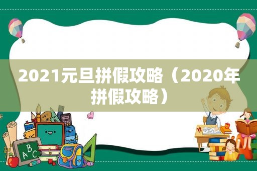 2021元旦拼假攻略（2020年拼假攻略）