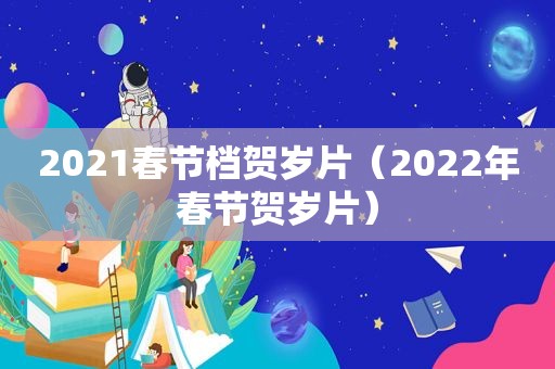 2021春节档贺岁片（2022年春节贺岁片）