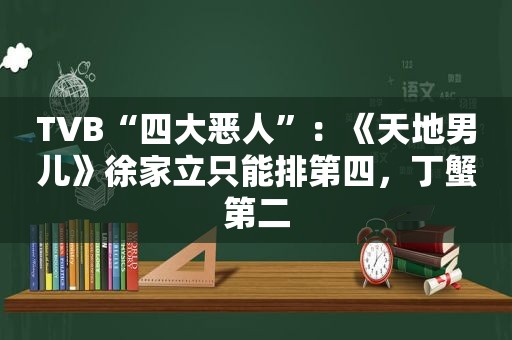 TVB“四大恶人”：《天地男儿》徐家立只能排第四，丁蟹第二