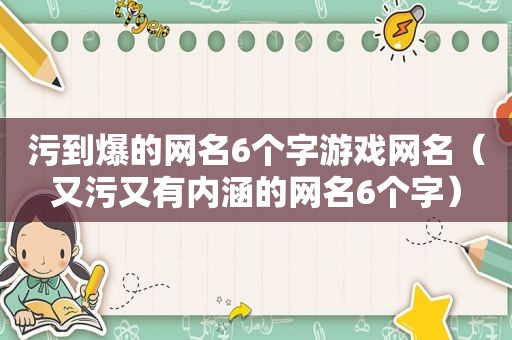 污到爆的网名6个字游戏网名（又污又有内涵的网名6个字）