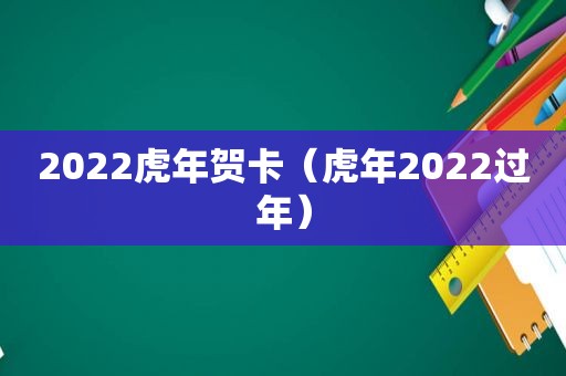 2022虎年贺卡（虎年2022过年）