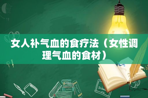 女人补气血的食疗法（女性调理气血的食材）