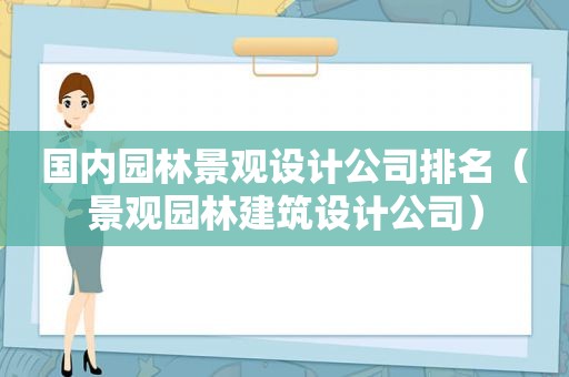 国内园林景观设计公司排名（景观园林建筑设计公司）