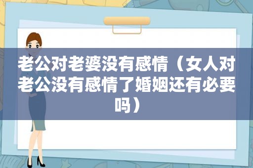 老公对老婆没有感情（女人对老公没有感情了婚姻还有必要吗）