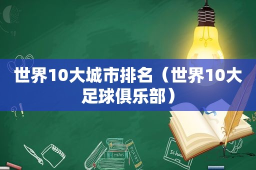 世界10大城市排名（世界10大足球俱乐部）