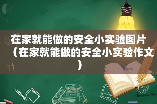 在家就能做的安全小实验图片（在家就能做的安全小实验作文）