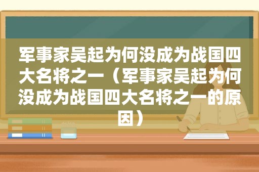 军事家吴起为何没成为战国四大名将之一（军事家吴起为何没成为战国四大名将之一的原因）