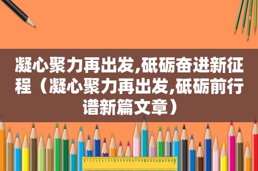 凝心聚力再出发,砥砺奋进新征程（凝心聚力再出发,砥砺前行谱新篇文章）