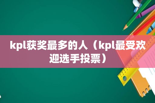 kpl获奖最多的人（kpl最受欢迎选手投票）