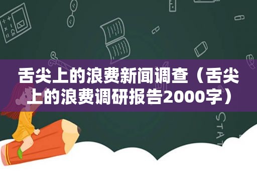 舌尖上的浪费新闻调查（舌尖上的浪费调研报告2000字）