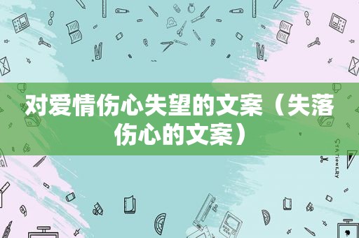 对爱情伤心失望的文案（失落伤心的文案）