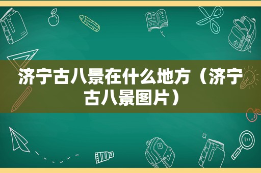 济宁古八景在什么地方（济宁古八景图片）