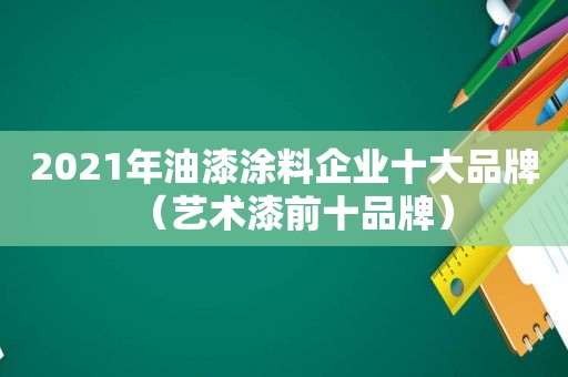 2021年油漆涂料企业十大品牌（艺术漆前十品牌）