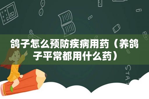 鸽子怎么预防疾病用药（养鸽子平常都用什么药）