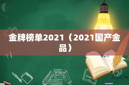 金牌榜单2021（2021国产金品）