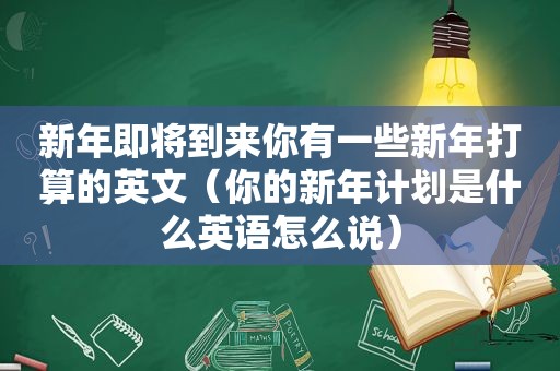 新年即将到来你有一些新年打算的英文（你的新年计划是什么英语怎么说）