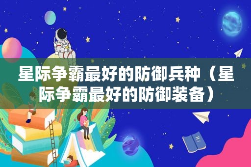 星际争霸最好的防御兵种（星际争霸最好的防御装备）