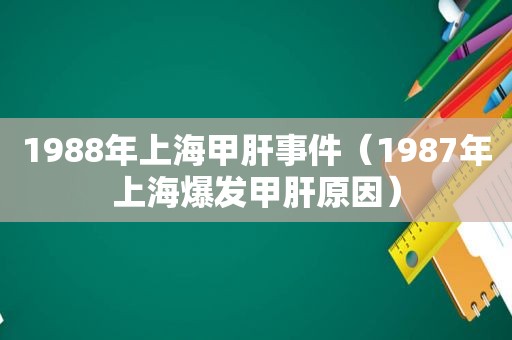 1988年上海甲肝事件（1987年上海爆发甲肝原因）