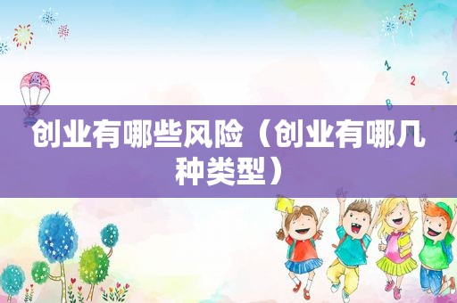 创业有哪些风险（创业有哪几种类型）