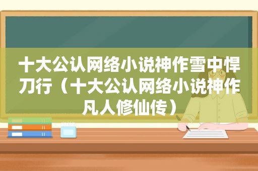 十大公认网络小说神作雪中悍刀行（十大公认网络小说神作凡人修仙传）