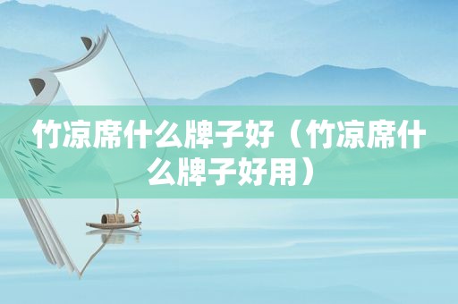 竹凉席什么牌子好（竹凉席什么牌子好用）