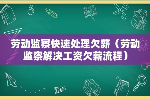 劳动监察快速处理欠薪（劳动监察解决工资欠薪流程）