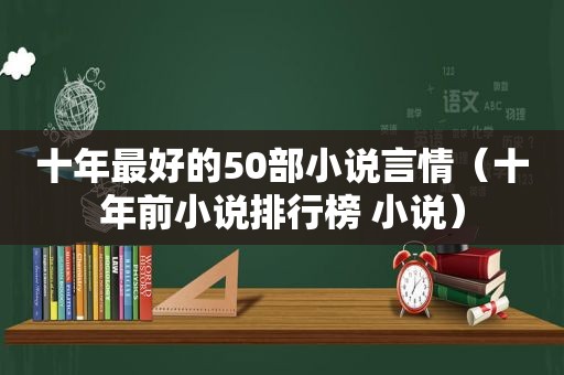 十年最好的50部小说言情（十年前小说排行榜 小说）