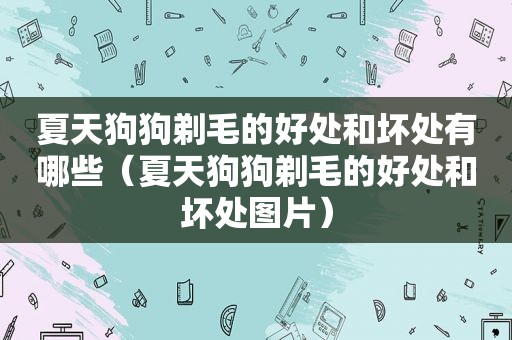 夏天狗狗剃毛的好处和坏处有哪些（夏天狗狗剃毛的好处和坏处图片）