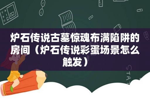 炉石传说古墓惊魂布满陷阱的房间（炉石传说彩蛋场景怎么触发）