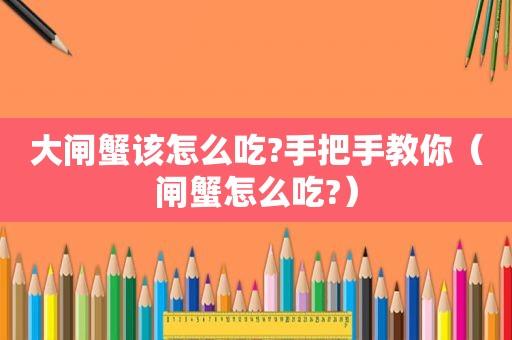 大闸蟹该怎么吃?手把手教你（闸蟹怎么吃?）