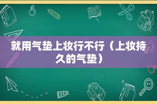 就用气垫上妆行不行（上妆持久的气垫）