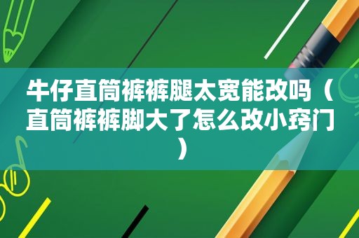 牛仔直筒裤裤腿太宽能改吗（直筒裤裤脚大了怎么改小窍门）