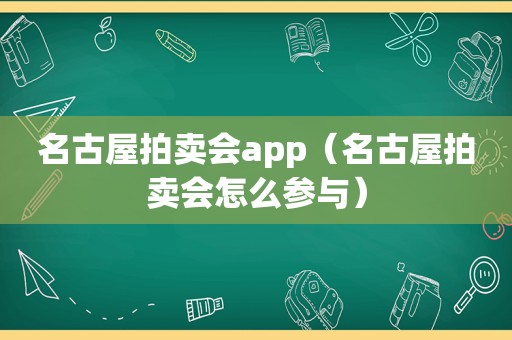 名古屋拍卖会app（名古屋拍卖会怎么参与）