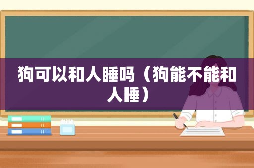 狗可以和人睡吗（狗能不能和人睡）