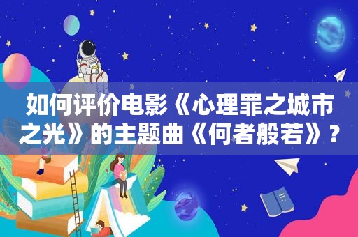 如何评价电影《心理罪之城市之光》的主题曲《何者般若》？