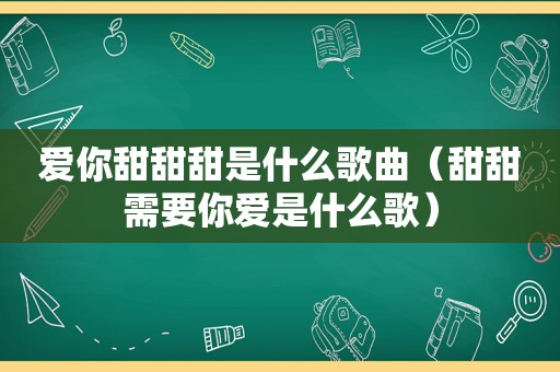 爱你甜甜甜是什么歌曲（甜甜需要你爱是什么歌）