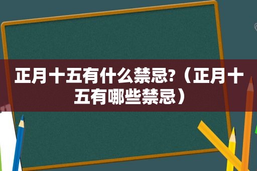 正月十五有什么禁忌?（正月十五有哪些禁忌）