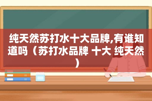 纯天然苏打水十大品牌,有谁知道吗（苏打水品牌 十大 纯天然）