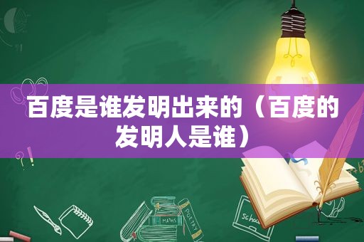 百度是谁发明出来的（百度的发明人是谁）