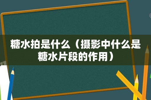 糖水拍是什么（摄影中什么是糖水片段的作用）